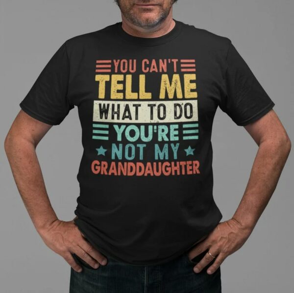 Funny Grandpa T-Shirt You Cant Tell Me What To Do Youre Not My Granddaughter